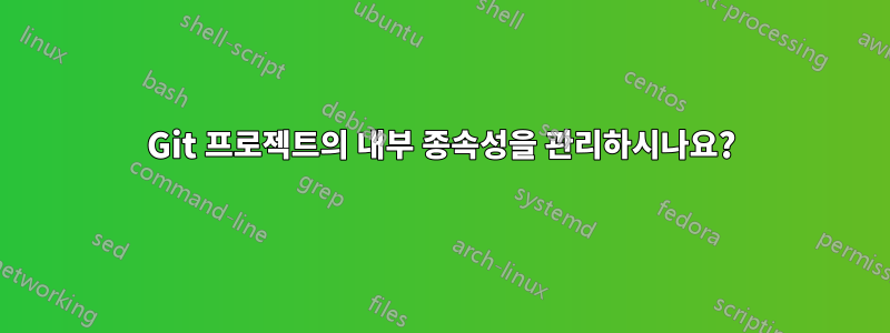 Git 프로젝트의 내부 종속성을 관리하시나요?