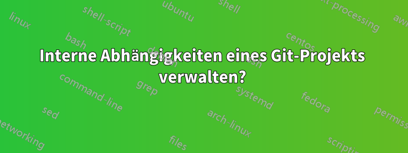 Interne Abhängigkeiten eines Git-Projekts verwalten?