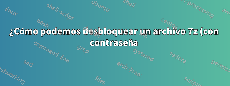 ¿Cómo podemos desbloquear un archivo 7z (con contraseña) sin extraerlo?