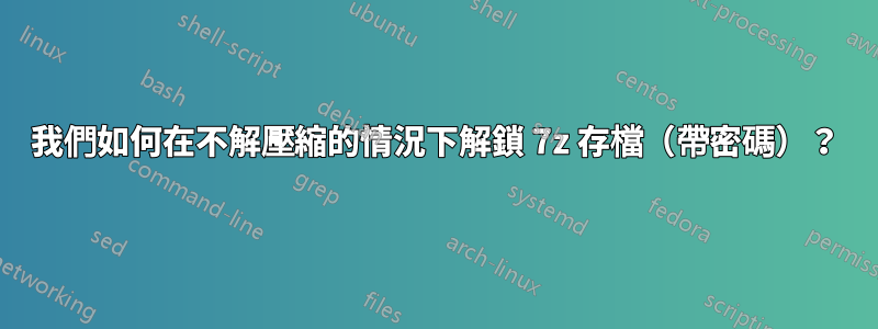 我們如何在不解壓縮的情況下解鎖 7z 存檔（帶密碼）？