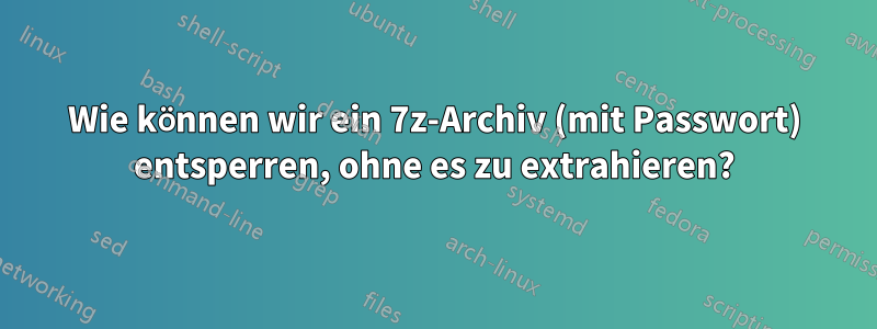 Wie können wir ein 7z-Archiv (mit Passwort) entsperren, ohne es zu extrahieren?