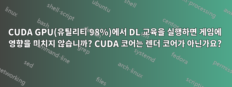 CUDA GPU(유틸리티 98%)에서 DL 교육을 실행하면 게임에 영향을 미치지 않습니까? CUDA 코어는 렌더 코어가 아닌가요?