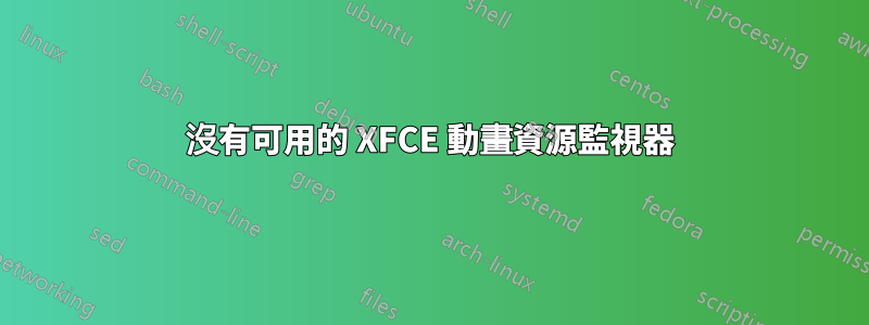 沒有可用的 XFCE 動畫資源監視器