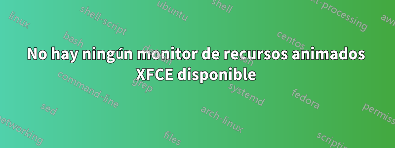 No hay ningún monitor de recursos animados XFCE disponible