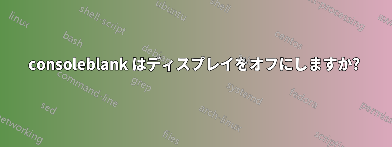 consoleblank はディスプレイをオフにしますか?