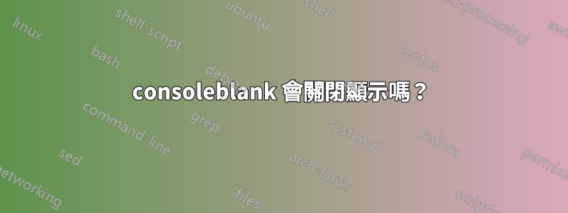 consoleblank 會關閉顯示嗎？