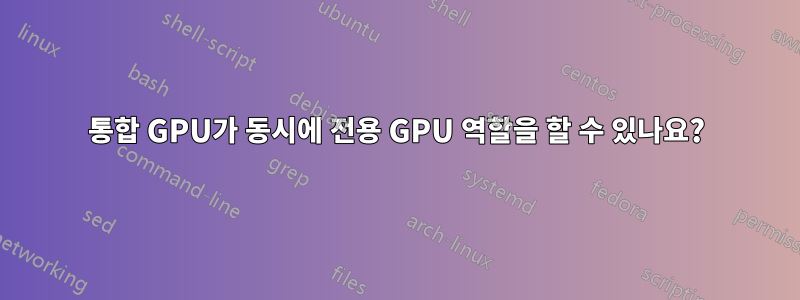 통합 GPU가 동시에 전용 GPU 역할을 할 수 있나요?