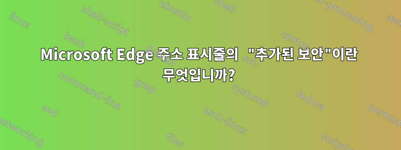 Microsoft Edge 주소 표시줄의 "추가된 보안"이란 무엇입니까?