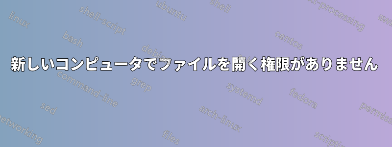 新しいコンピュータでファイルを開く権限がありません