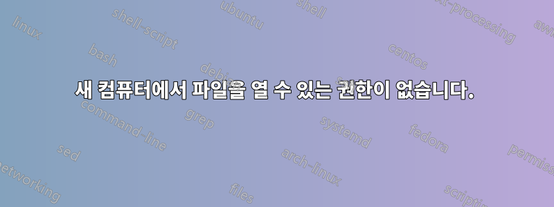 새 컴퓨터에서 파일을 열 수 있는 권한이 없습니다.