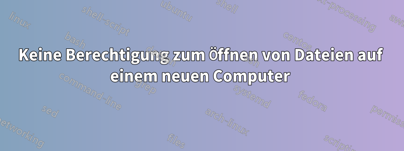 Keine Berechtigung zum Öffnen von Dateien auf einem neuen Computer