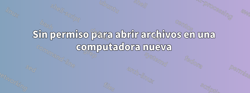 Sin permiso para abrir archivos en una computadora nueva