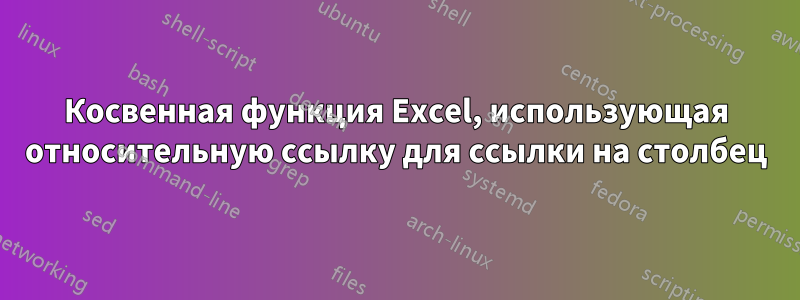 Косвенная функция Excel, использующая относительную ссылку для ссылки на столбец