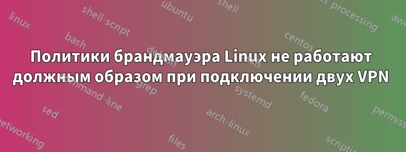 Политики брандмауэра Linux не работают должным образом при подключении двух VPN