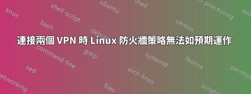 連接兩個 VPN 時 Linux 防火牆策略無法如預期運作