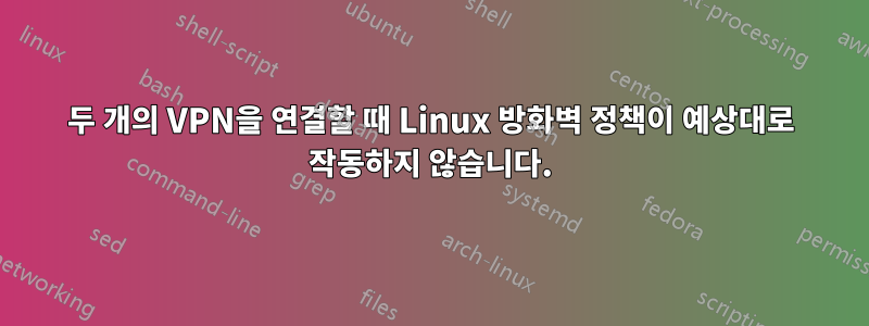 두 개의 VPN을 연결할 때 Linux 방화벽 정책이 예상대로 작동하지 않습니다.