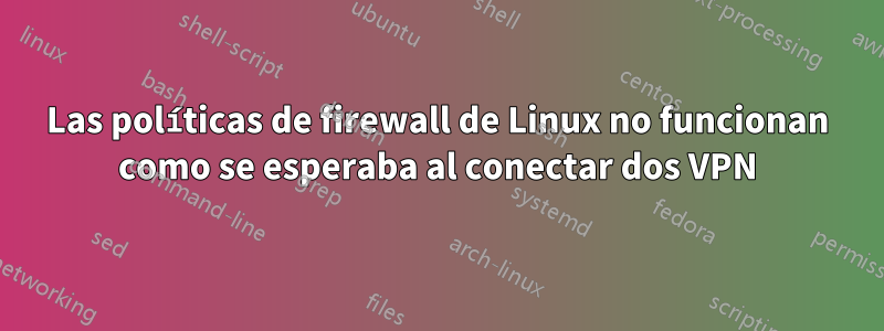 Las políticas de firewall de Linux no funcionan como se esperaba al conectar dos VPN