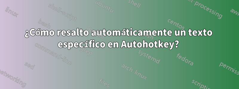 ¿Cómo resalto automáticamente un texto específico en Autohotkey?