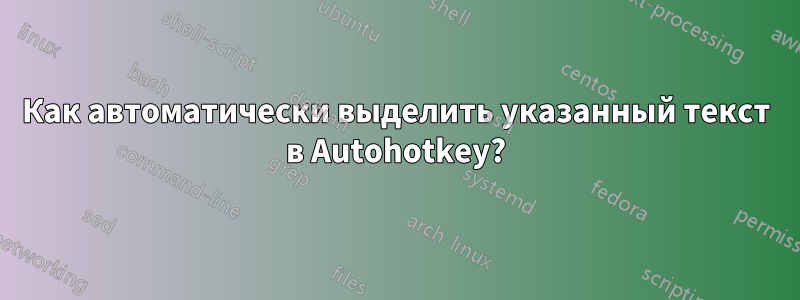 Как автоматически выделить указанный текст в Autohotkey?