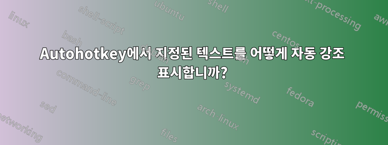 Autohotkey에서 지정된 텍스트를 어떻게 자동 강조 표시합니까?