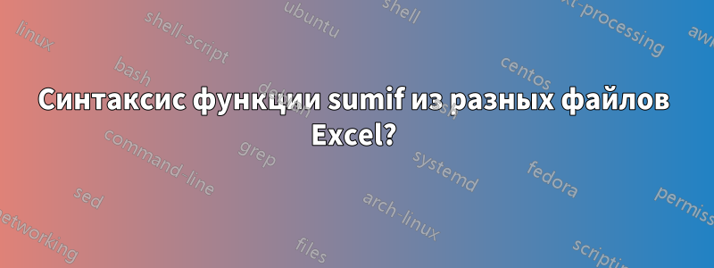 Синтаксис функции sumif из разных файлов Excel?