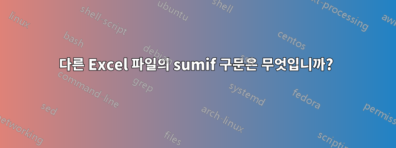 다른 Excel 파일의 sumif 구문은 무엇입니까?