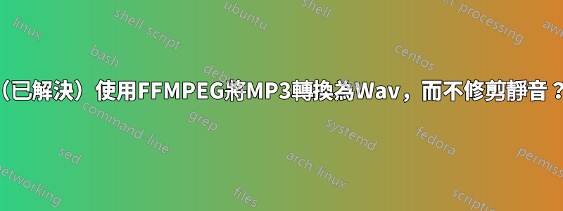 （已解決）使用FFMPEG將MP3轉換為Wav，而不修剪靜音？