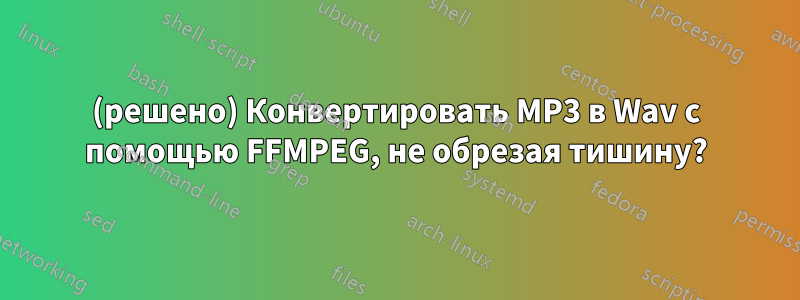 (решено) Конвертировать MP3 в Wav с помощью FFMPEG, не обрезая тишину?