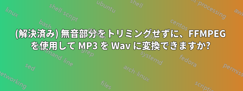 (解決済み) 無音部分をトリミングせずに、FFMPEG を使用して MP3 を Wav に変換できますか?