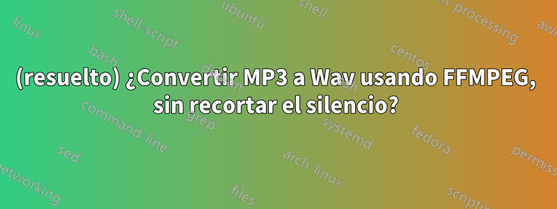 (resuelto) ¿Convertir MP3 a Wav usando FFMPEG, sin recortar el silencio?