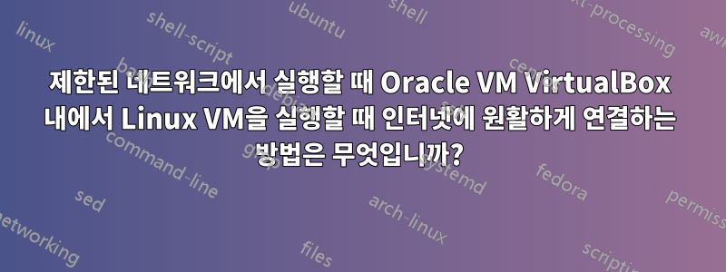 제한된 네트워크에서 실행할 때 Oracle VM VirtualBox 내에서 Linux VM을 실행할 때 인터넷에 원활하게 연결하는 방법은 무엇입니까?