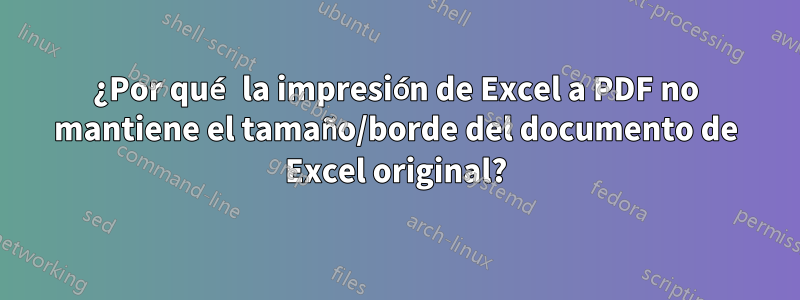 ¿Por qué la impresión de Excel a PDF no mantiene el tamaño/borde del documento de Excel original?