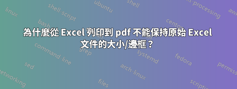 為什麼從 Excel 列印到 pdf 不能保持原始 Excel 文件的大小/邊框？