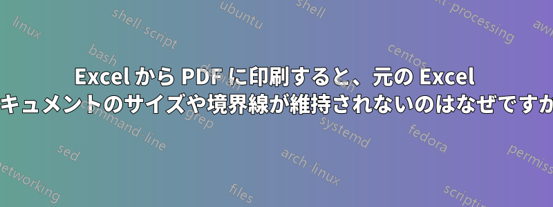 Excel から PDF に印刷すると、元の Excel ドキュメントのサイズや境界線が維持されないのはなぜですか?