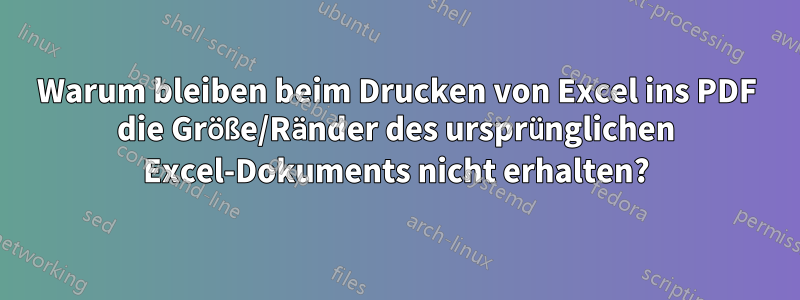 Warum bleiben beim Drucken von Excel ins PDF die Größe/Ränder des ursprünglichen Excel-Dokuments nicht erhalten?