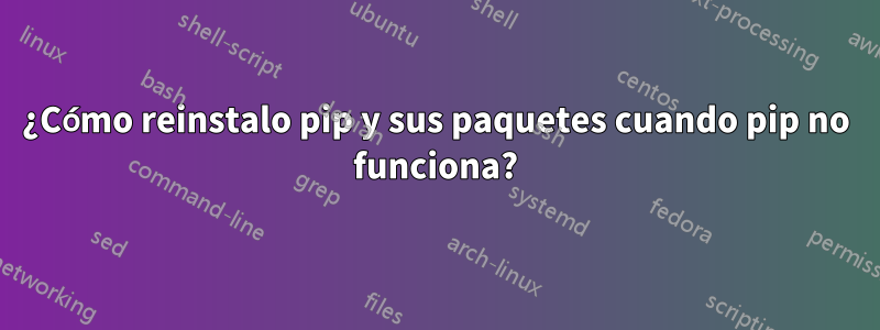 ¿Cómo reinstalo pip y sus paquetes cuando pip no funciona?