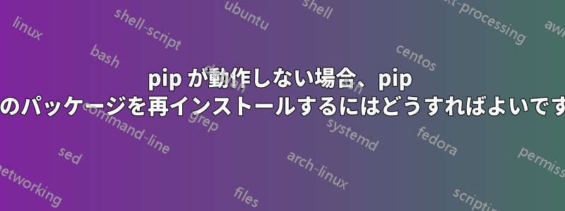 pip が動作しない場合、pip とそのパッケージを再インストールするにはどうすればよいですか?