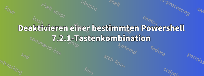 Deaktivieren einer bestimmten Powershell 7.2.1-Tastenkombination