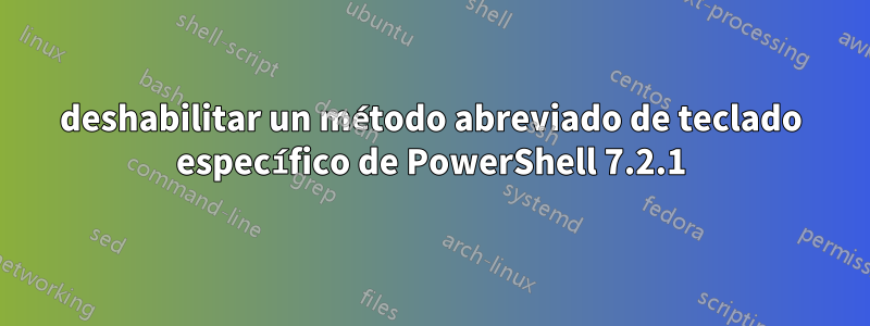 deshabilitar un método abreviado de teclado específico de PowerShell 7.2.1