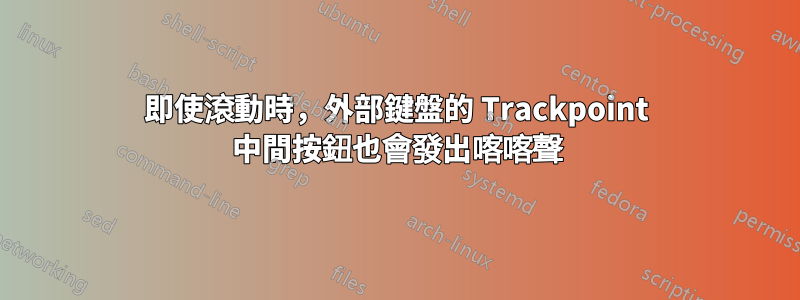 即使滾動時，外部鍵盤的 Trackpoint 中間按鈕也會發出喀喀聲