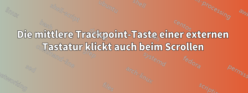 Die mittlere Trackpoint-Taste einer externen Tastatur klickt auch beim Scrollen