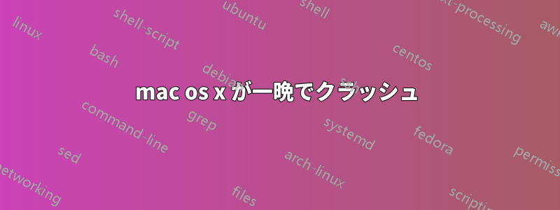 mac os x が一晩でクラッシュ