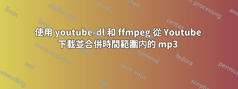 使用 youtube-dl 和 ffmpeg 從 Youtube 下載並合併時間範圍內的 mp3