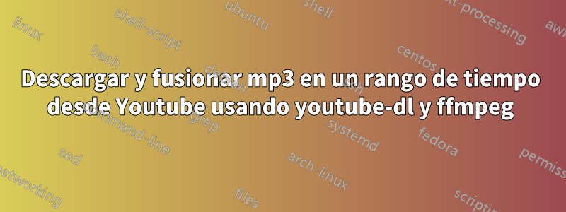 Descargar y fusionar mp3 en un rango de tiempo desde Youtube usando youtube-dl y ffmpeg