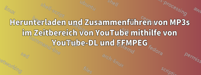 Herunterladen und Zusammenführen von MP3s im Zeitbereich von YouTube mithilfe von YouTube-DL und FFMPEG