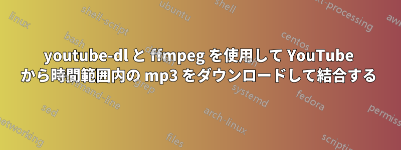 youtube-dl と ffmpeg を使用して YouTube から時間範囲内の mp3 をダウンロードして結合する