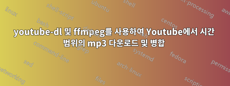 youtube-dl 및 ffmpeg를 사용하여 Youtube에서 시간 범위의 mp3 다운로드 및 병합