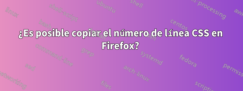 ¿Es posible copiar el número de línea CSS en Firefox?