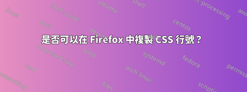 是否可以在 Firefox 中複製 CSS 行號？