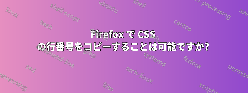 Firefox で CSS の行番号をコピーすることは可能ですか?